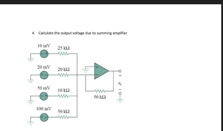 4. Calculate the output voltage due to summing amplifier
10 mV
20 mV
50 mV
100 mV
25 ΕΩ
20 ΚΩ
10 kQ
50 km2
www
50 ΕΩ
+ O
10-411