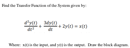 Find the Transfer Function of the System given by:
d²y(t) 3dy(t)
dt² dt
+
-+ 2y(t) = x(t)
Where: x(t) is the input, and y(t) is the output. Draw the block diagram.