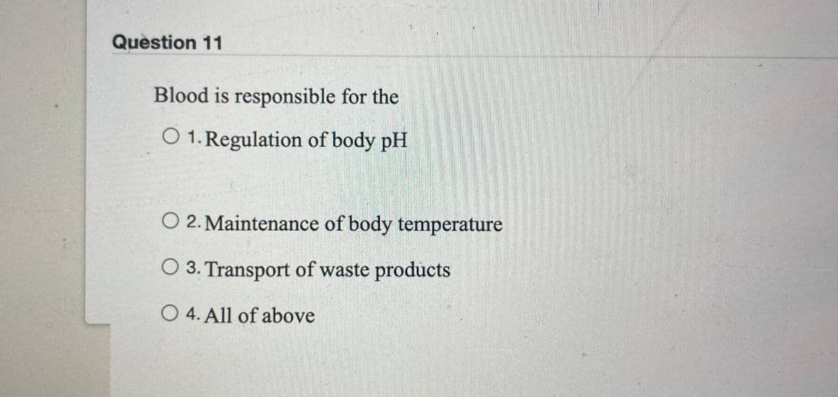 Question 11
Blood is responsible for the
O 1. Regulation of body pH
O 2. Maintenance of body temperature
3. Transport of waste products
O 4. All of above