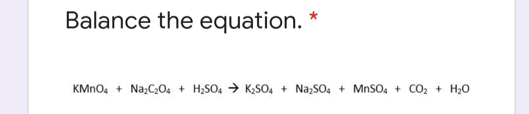 Balance the equation. *
KMNO4 + Na2C204 + H2SO4 → K2SO4 + NazSO4 + MnSO4 + CO2 + H20

