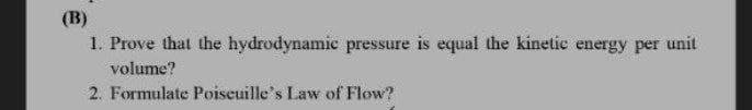 (B)
1. Prove that the hydrodynamic pressure is equal the kinetic energy per unit
volume?
2. Formulate Poiseuille's Law of Flow?
