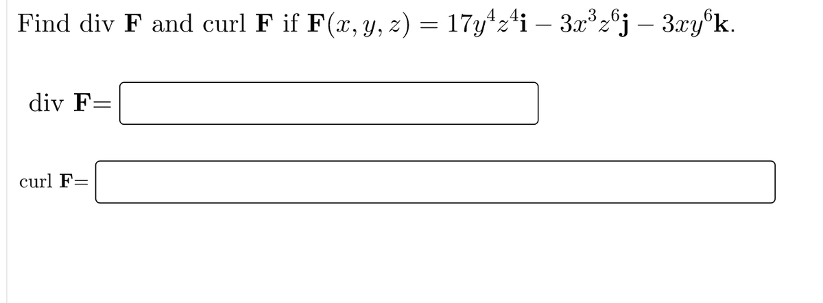 Find div F and curl F if F(x, y, z) = 17y*z'i – 3x³26j – 3xy°k.
div F=
curl F=
