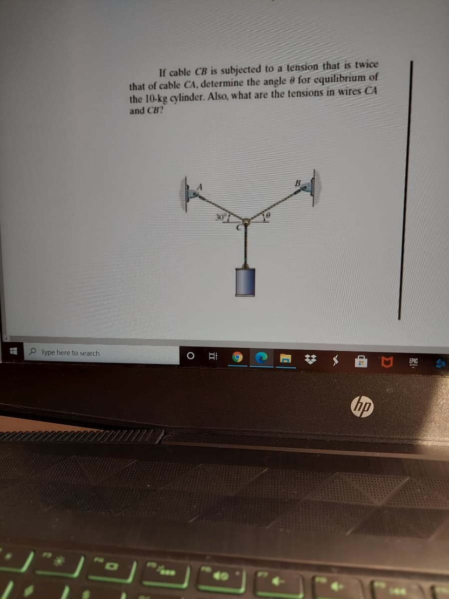 If cable CB is subjected to a tension that is twice
that of cable CA, determine the angle 0 for cquilibrium of
the 10-kg cylinder. Also, what are the tensions in wires CA
and CB?
30
P Type here to search
WE.
行
