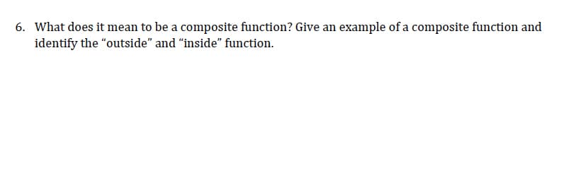 6. What does it mean to be a composite function? Give an example of a composite function and
identify the "outside" and "inside" function.
