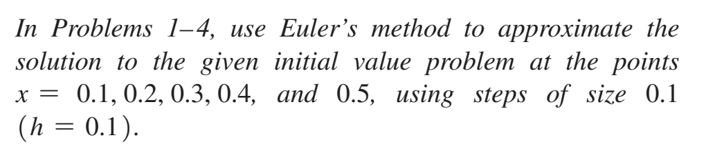 In Problems 1-4, use Euler's method to approximate the
solution to the given initial value problem at the points
0.1, 0.2, 0.3, 0.4, and 0.5, using steps of size 0.1
(h= 0.1).
X =