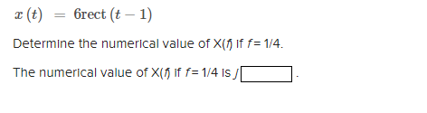 a (t) = 6rect (t – 1)
Determine the numerical value of X(f) If f= 1/4.
The numerical value of X(f If f= 1/4 Is [
