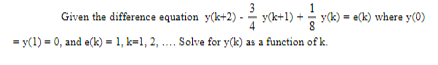 Given the difference equation y(k+2) -
y(k+1) +
= y(1) = 0, and e(k) = 1, k-1, 2,.... Solve for y(k) as a function of k.
y(k) = e(k) where y(0)