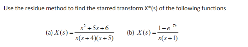 Use the residue method to find the starred transform X*(s) of the following functions
s² +5s +6
s(s+4)(s+5)
(a) X(s) =-
(b) X(s)=
1-e-Is
s(s+1)