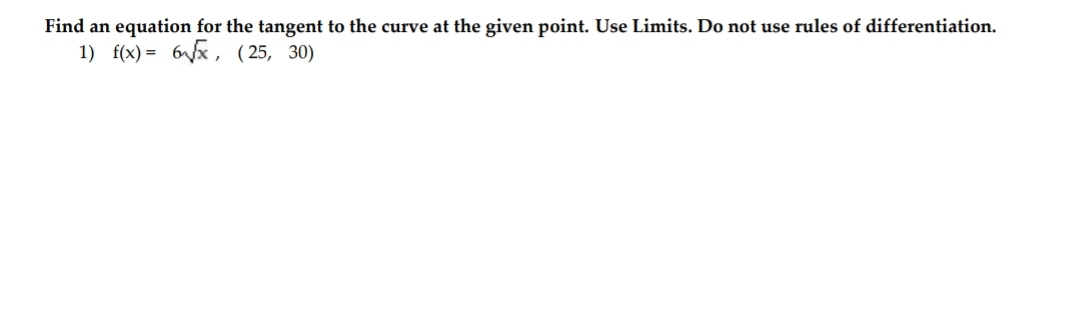 Find an equation for the tangent to the curve at the given point. Use Limits. Do not use rules of differentiation.
1) f(x) = 6√√x, (25, 30)