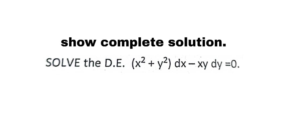 show complete solution.
SOLVE the D.E. (x2 + y2) dx-xy dy =0.