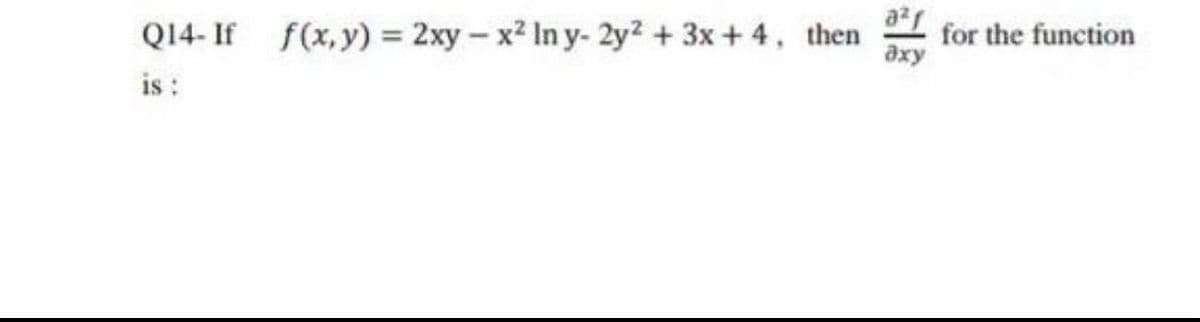 Q14- If f(x,y) = 2xy - x² In y- 2y² + 3x + 4, then for the function
axy
a²1
is :