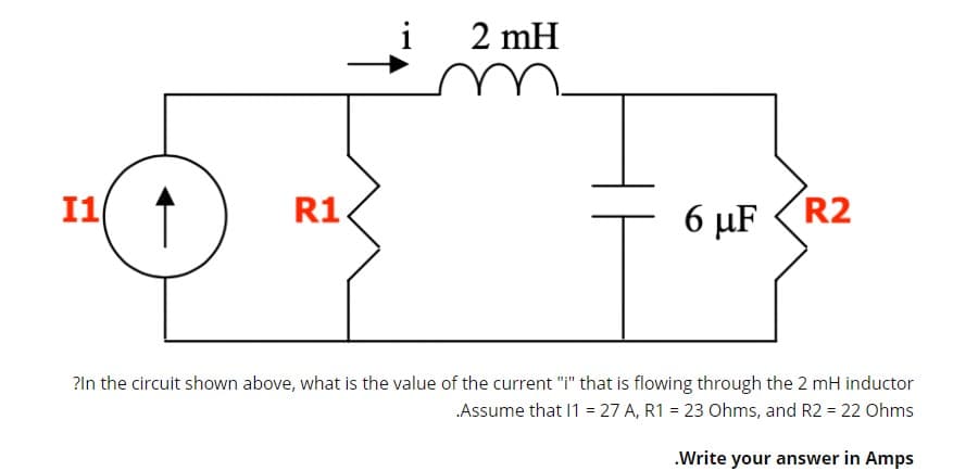 i
2 mH
I1 1
R1.
6 µF (R2
?ln the circuit shown above, what is the value of the current "I" that is flowing through the 2 mH inductor
Assume that 1 = 27 A, R1 = 23 Ohms, and R2 = 22 Ohms
.Write your answer in Amps
