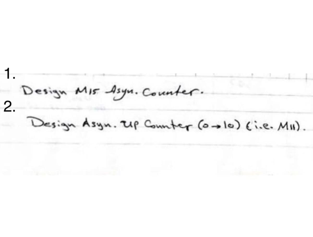1.
Design M15
Asyn. Counter.
2.
Design Asyn. Up Counter (o→10) (i.e. Mil)..