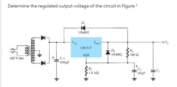 Determine the regulated output voltage of the circuit in Figure
D
IN4O02
Vour
LM317
R
2402
D2
ADI
IN4002
120 V ms
470uF
1.8 kQ
000
