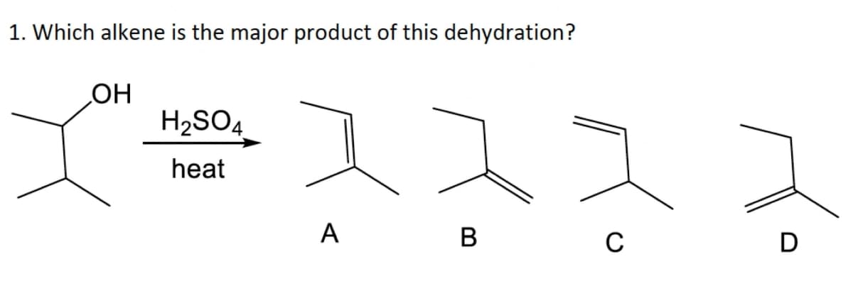 1. Which alkene is the major product of this dehydration?
HO
H2SO4
heat
А
В
C
D
