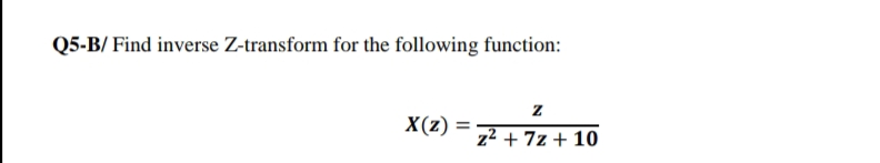 Q5-B/ Find inverse Z-transform for the following function:
X(z) =
z2 + 7z + 10
