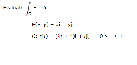 Evaluate
F• dr.
F(x, y) = xi + yj
C: r(t) = (9t + 4)i + tj,
0 sts1

