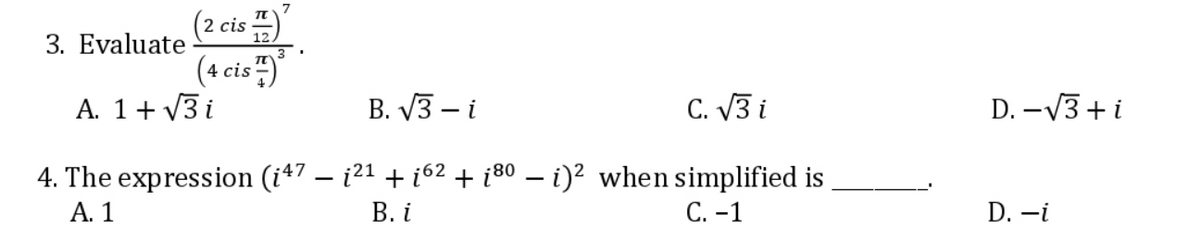7
(2 cis
(4 cis
A. 1+√3i
B. √3-i
C. √3 i
4. The expression (į47 — į²¹ + į6² + į8⁰ – i)² when simplified is
A. 1
B. i
C. -1
3. Evaluate
D. -√3+ i
D. -i