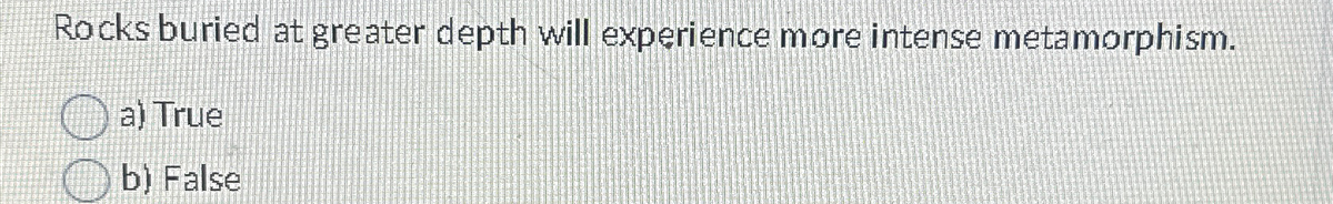 Rocks buried at greater depth will experience more intense metamorphism.
a) True
b) False
