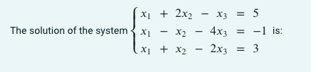 x₁ + 2x₂
The solution of the system x₁ - x₂ - 4x3
X2
X3 = 5
= -1 is:
x₁ + x₂ = 2x3 = 3
x2