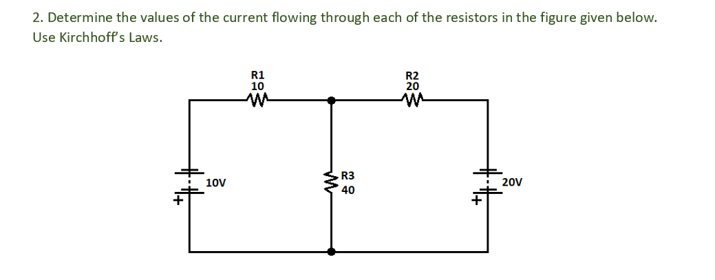 2. Determine the values of the current flowing through each of the resistors in the figure given below.
Use Kirchhoff's Laws.
10V
R1
10
M
R3
40
R2
20
M
20V