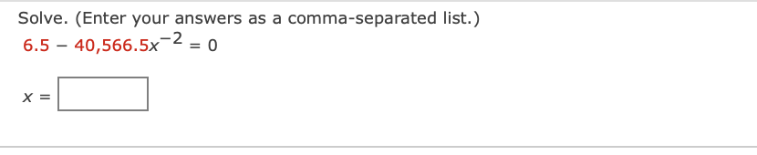 Solve. (Enter your answers as a comma-separated list.)
6.5 – 40,566.5x-2 = 0
X =