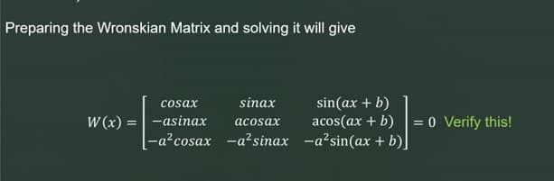 Preparing the Wronskian Matrix and solving it will give
sinax
sin(ax + b)
acosax
acos(ax + b)
[-a² cosax -a² sinax -a²sin(ax + b)]
cosax
W(x) = -asinax
= 0 Verify this!