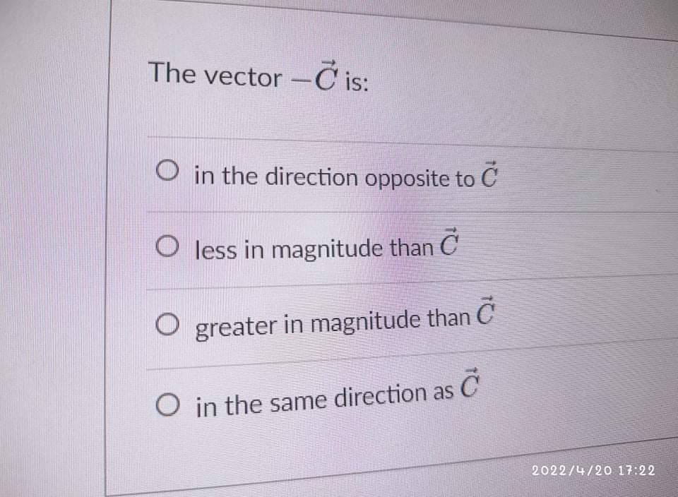 The vector -C is:
O in the direction opposite to C
O less in magnitude than C
O greater in magnitude than C
O in the same direction as
2022/4/20 17:22
