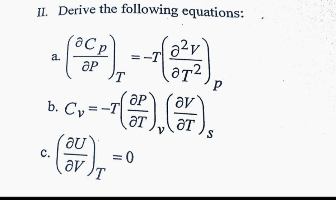 II. Derive the following equations:
@C p
ə²v`
= -
а.
ӘР
T
ƏP
b. Cy=-T
T
S
= 0
T
с.
av
