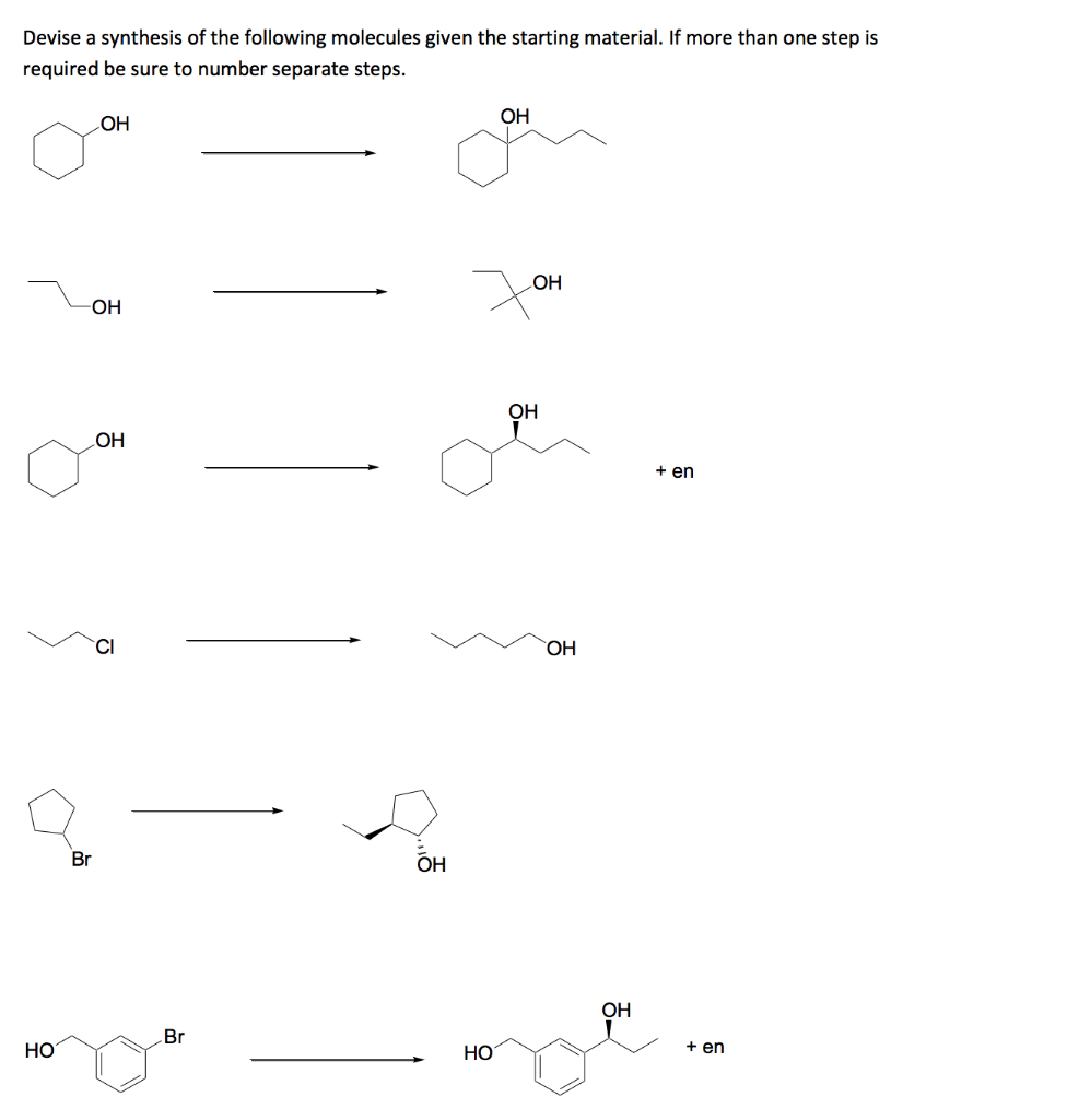 Devise a synthesis of the following molecules given the starting material. If more than one step is
required be sure to number separate steps.
LOH
OH
LOH
-OH
OH
LOH
+ en
