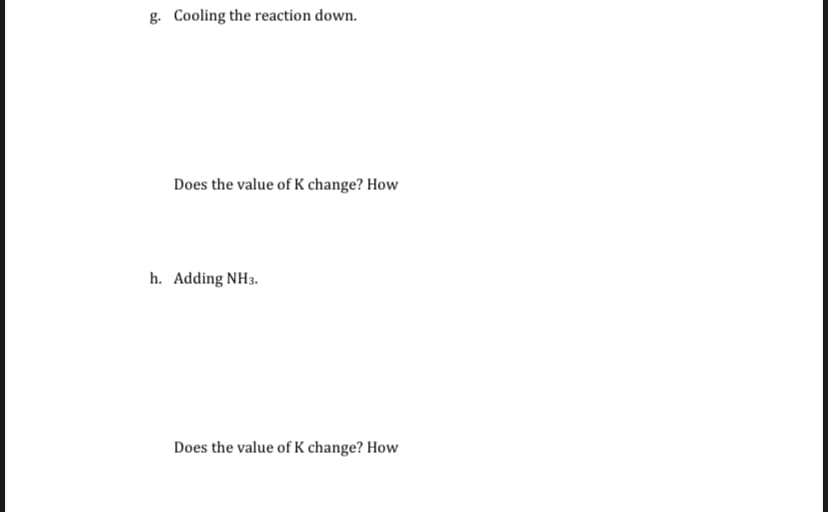 g. Cooling the reaction down.
Does the value of K change? How
h. Adding NH3.
Does the value of K change? How
