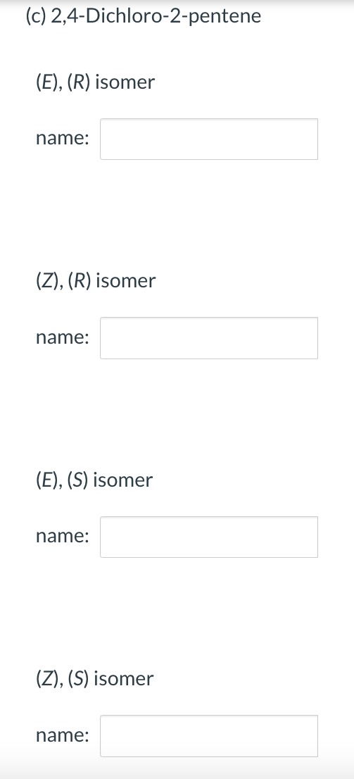 (c) 2,4-Dichloro-2-pentene
(E), (R) isomer
name:
(Z), (R) isomer
name:
(E), (S) isomer
name:
(Z), (S) isomer
name: