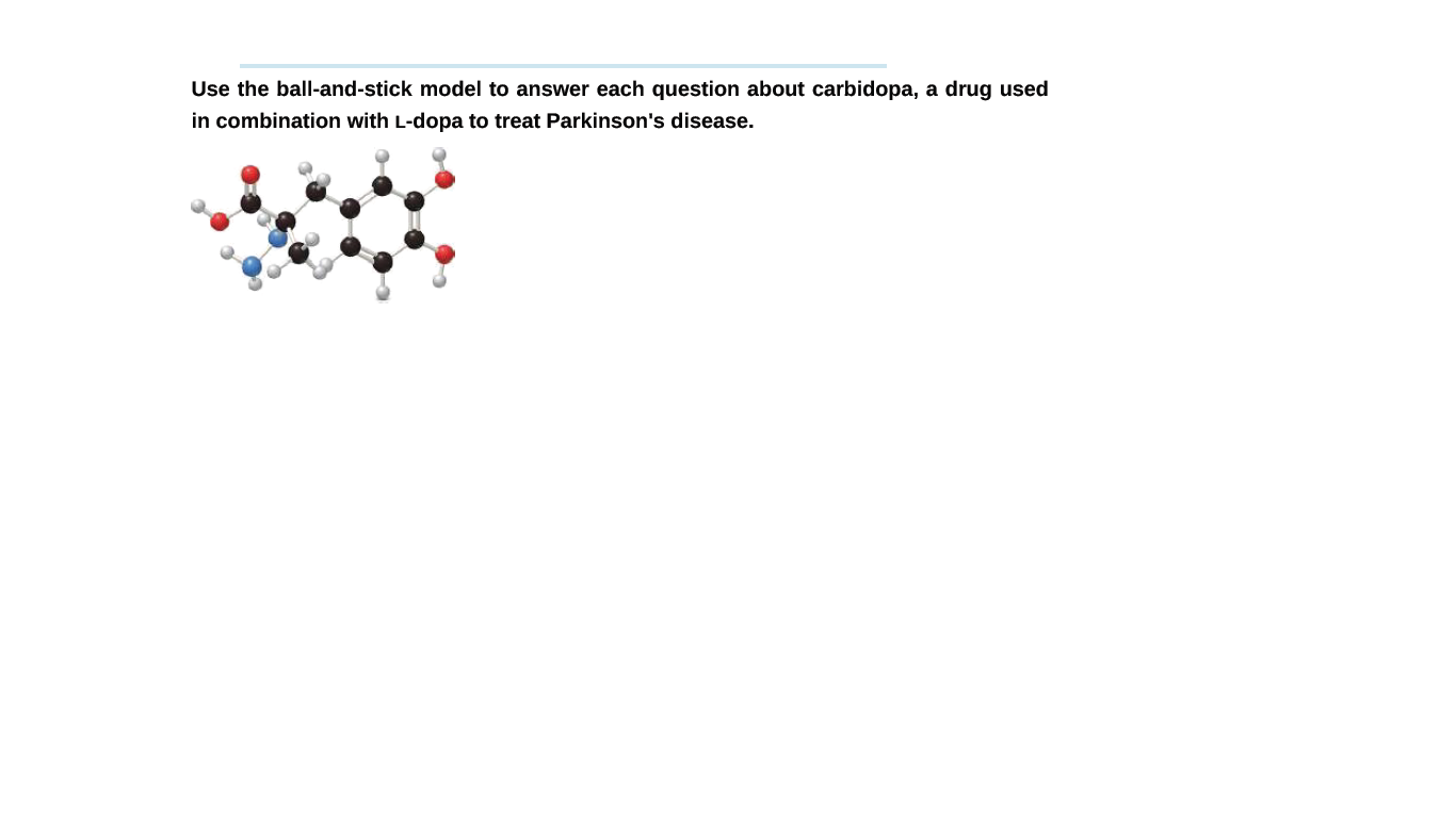 Use the ball-and-stick model to answer each question about carbidopa, a drug used
in combination with L-dopa to treat Parkinson's disease.
