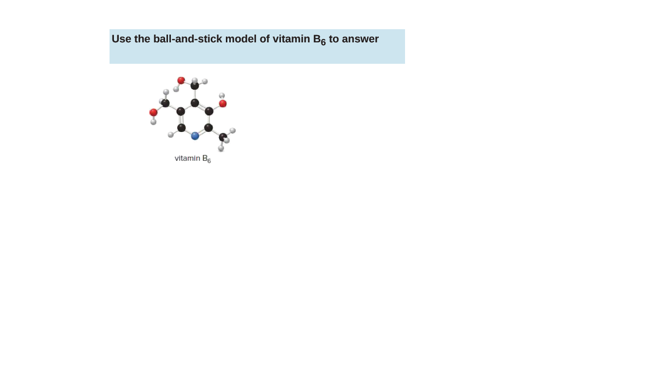 Use the ball-and-stick model of vitamin B6 to answer
vitamin B.
