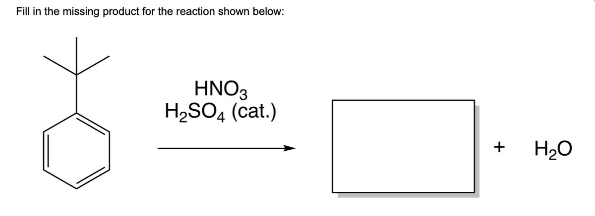 Fill in the missing product for the reaction shown below:
HNO3
H₂SO4 (cat.)
+ H₂O