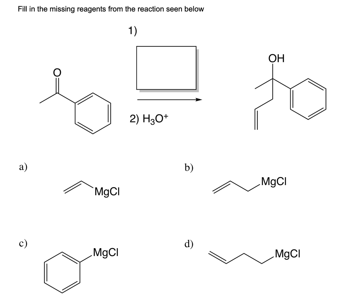 Fill in the missing reagents from the reaction seen below
1)
a)
c)
MgCl
MgCl
2) H3O+
b)
OH
MgCl
MgCl