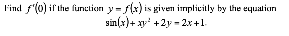 Find f'(0) if the function y = f(x) is given implicitly by the equation
sin(x)+ xy² +2y = 2x +1.
%3D
