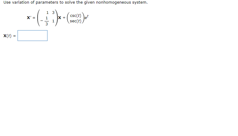 Use variation of parameters to solve the given nonhomogeneous system.
X' =
1 3
1
--
1
X +
csc(t)
sec(t)
x(t) =
3
