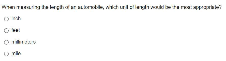 When measuring the length of an automobile, which unit of length would be the most appropriate?
O inch
feet
millimeters
mile
