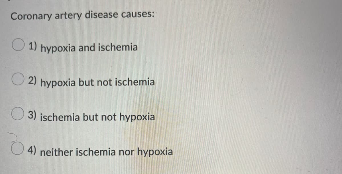 Coronary artery disease causes:
O 1)
hypoxia and ischemia
2) hypoxia but not ischemia
3) ischemia but not hypoxia
4) neither ischemia nor hypoxia