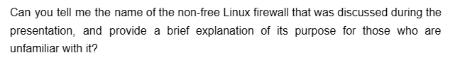 Can you tell me the name of the non-free Linux firewall that was discussed during the
presentation, and provide a brief explanation of its purpose for those who are
unfamiliar with it?