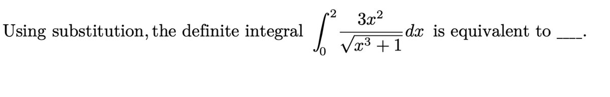 Using substitution, the definite integral
3x2
dx is equivalent to
Vx3 +1
