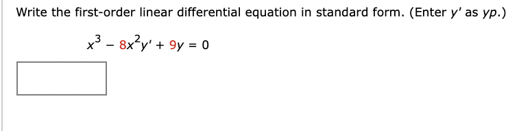 Write the first-order linear differential equation in standard form. (Enter y' as yp.)
x3 - 8x?y' + 9y = 0
