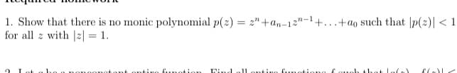1. Show that there is no monic polynomial p(2) = 2" +an-12-1+. +ao such that [p(2)| < 1
for all with |z| = 1.
tion Dind