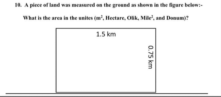 10. A piece of land was measured on the ground as shown in the figure below:-
What is the area in the unites (m², Hectare, Olik, Mile², and Donum)?
1.5 km
0.75 km