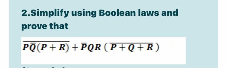 2.Simplify using Boolean laws and
prove that
PO(P+ R) + PQR (P+Q+R)
