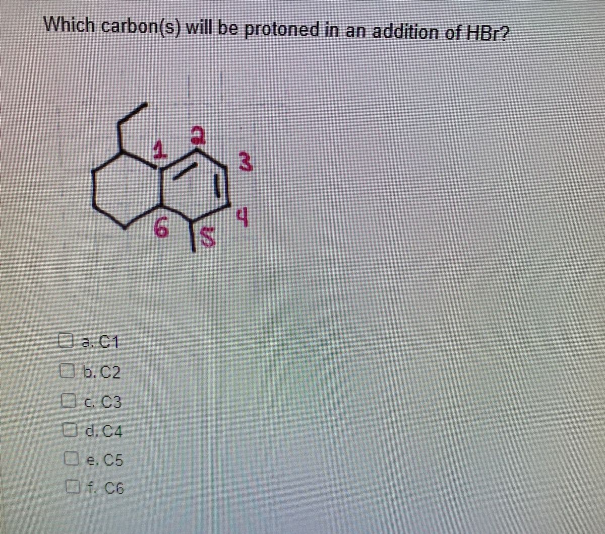 Which carbon(s) will be protoned in an addition of HBr?
3.
Oa. C1
Ob.c2
b.C2
O
c. C3
O
d. C4
O e. C5
口f. C6
.000
