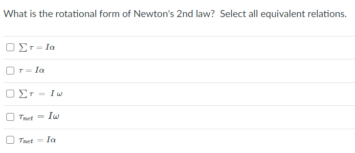 What is the rotational form of Newton's 2nd law? Select all equivalent relations.
Ο Στ= Ια
T =
Ia
Ο Στ= Ιω
Tnet
Iw
Tnet
Ia
