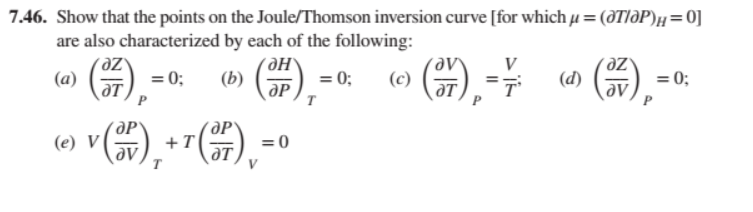 7.46. Show that the points on the Joule/Thomson inversion curve [for which u = (ӘТІдР)н = 0]
are also characterized by each of the following:
(7),
(a)
= 0; (b)
(),
(e)
· V (²²7) ₂ + ¹ (17) ₁²
=0
= 0;
T
›(57), ²
(c)
V
(d)
az
av
P
= 0;