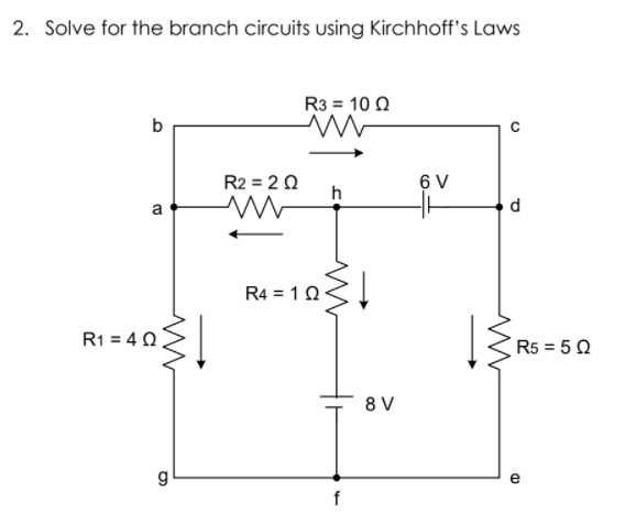 2. Solve for the branch circuits using Kirchhoff's Laws
R3 = 10 0
b
R2 = 2 0
6 V
h
a
d.
R4 = 1Q<I
R1 = 40
R5 = 5 0
8 V
e
f
